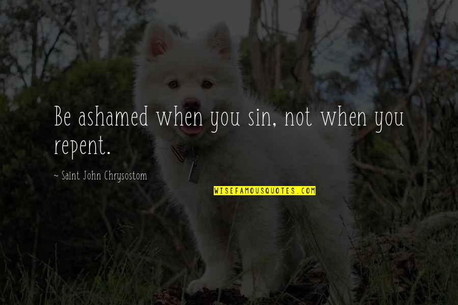 John Chrysostom Quotes By Saint John Chrysostom: Be ashamed when you sin, not when you