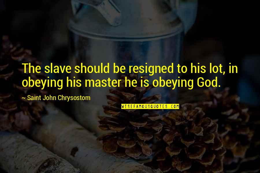 John Chrysostom Quotes By Saint John Chrysostom: The slave should be resigned to his lot,