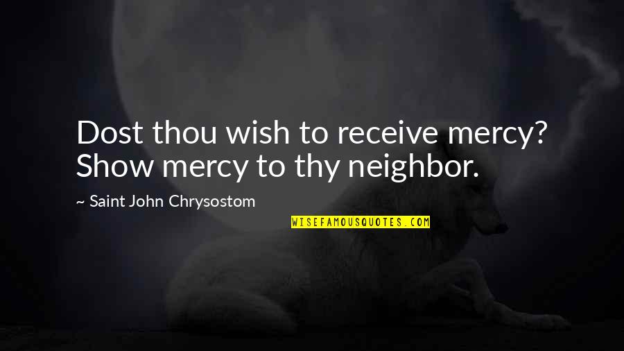 John Chrysostom Quotes By Saint John Chrysostom: Dost thou wish to receive mercy? Show mercy