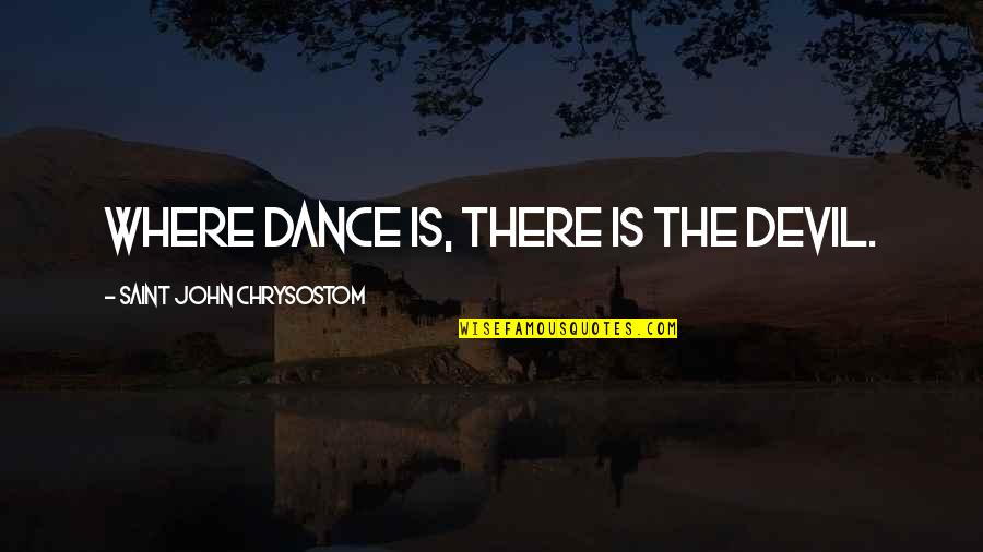 John Chrysostom Quotes By Saint John Chrysostom: Where dance is, there is the devil.