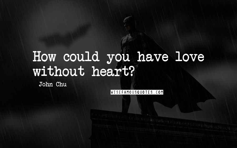 John Chu quotes: How could you have love without heart?