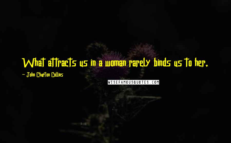 John Churton Collins quotes: What attracts us in a woman rarely binds us to her.