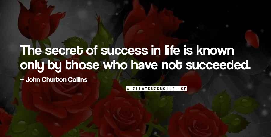 John Churton Collins quotes: The secret of success in life is known only by those who have not succeeded.