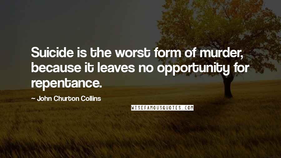 John Churton Collins quotes: Suicide is the worst form of murder, because it leaves no opportunity for repentance.