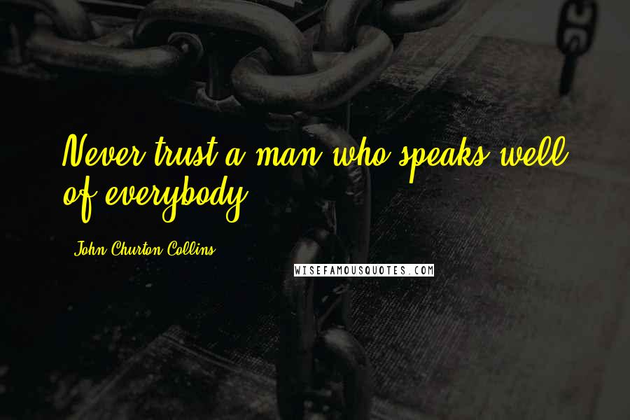 John Churton Collins quotes: Never trust a man who speaks well of everybody.