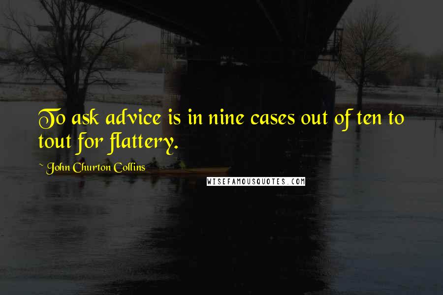 John Churton Collins quotes: To ask advice is in nine cases out of ten to tout for flattery.