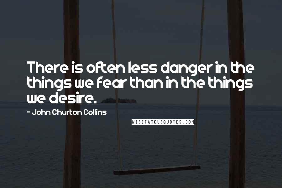 John Churton Collins quotes: There is often less danger in the things we fear than in the things we desire.