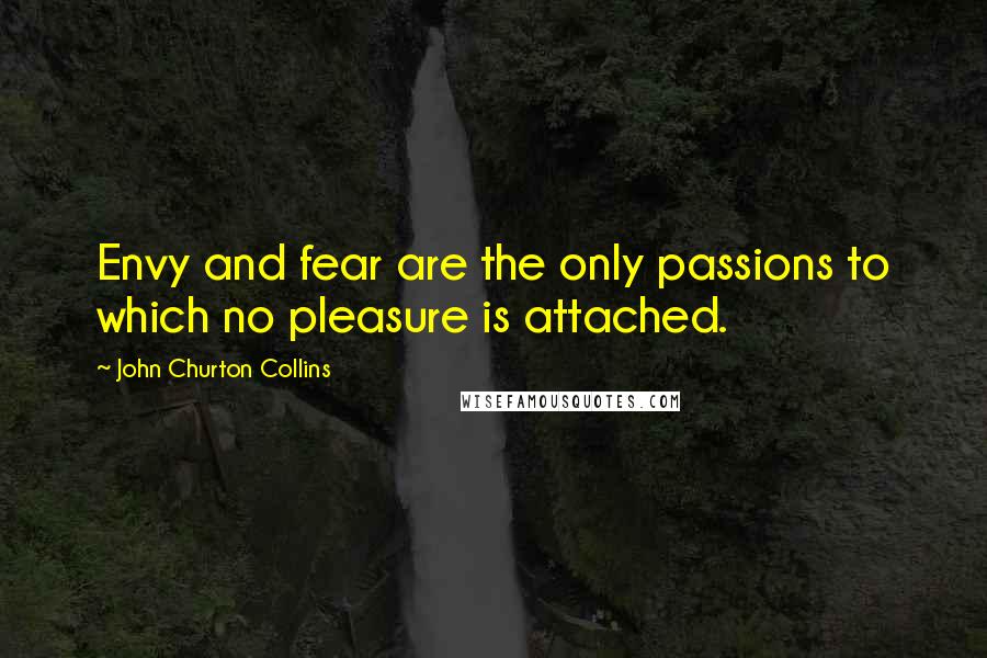John Churton Collins quotes: Envy and fear are the only passions to which no pleasure is attached.