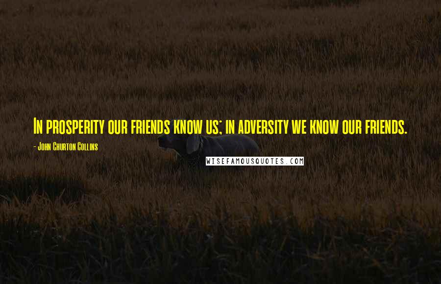 John Churton Collins quotes: In prosperity our friends know us; in adversity we know our friends.