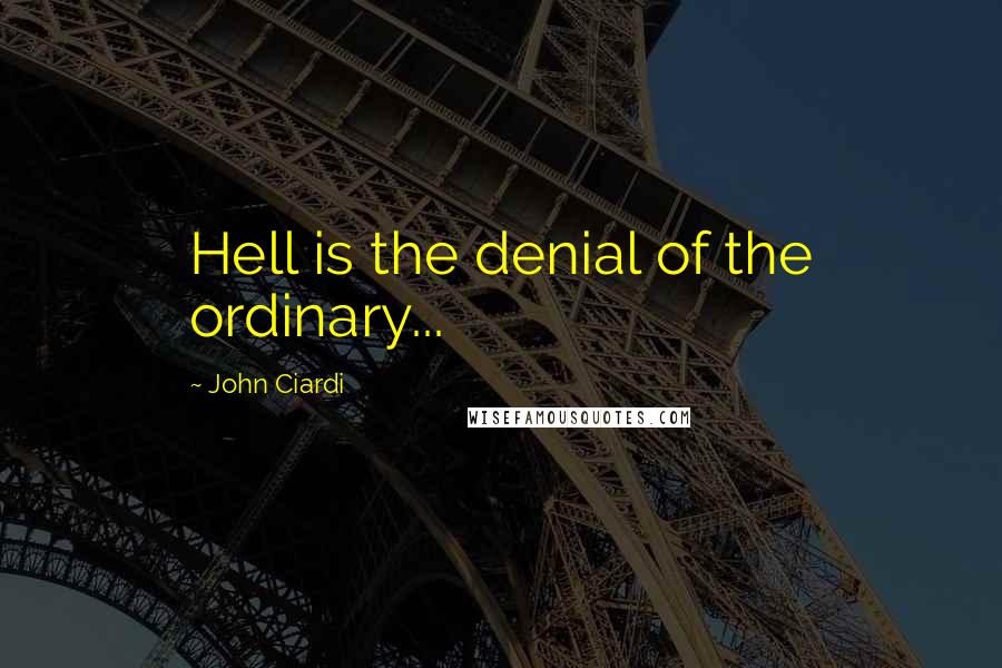 John Ciardi quotes: Hell is the denial of the ordinary...