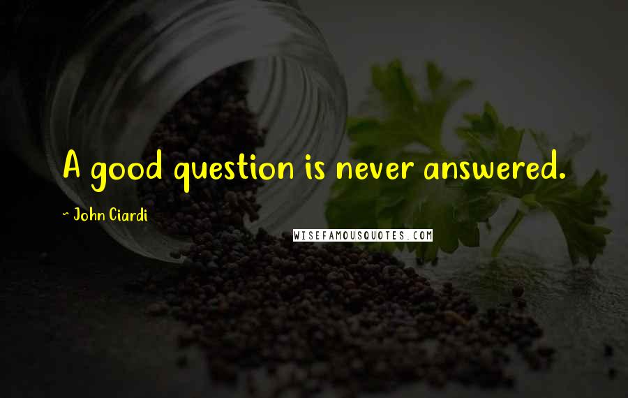 John Ciardi quotes: A good question is never answered.