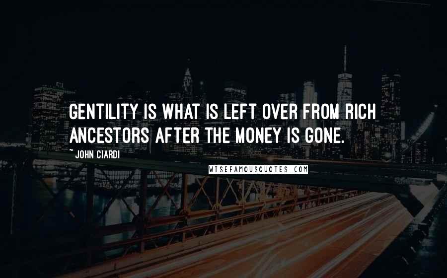 John Ciardi quotes: Gentility is what is left over from rich ancestors after the money is gone.