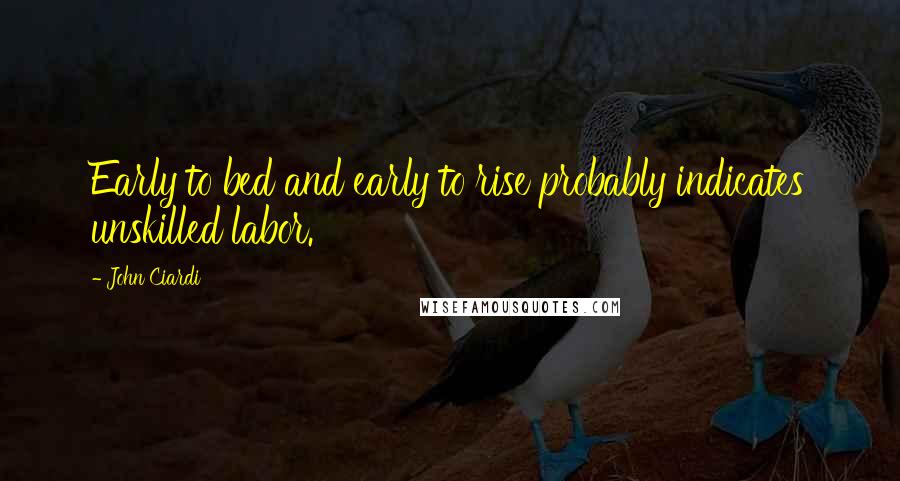 John Ciardi quotes: Early to bed and early to rise probably indicates unskilled labor.