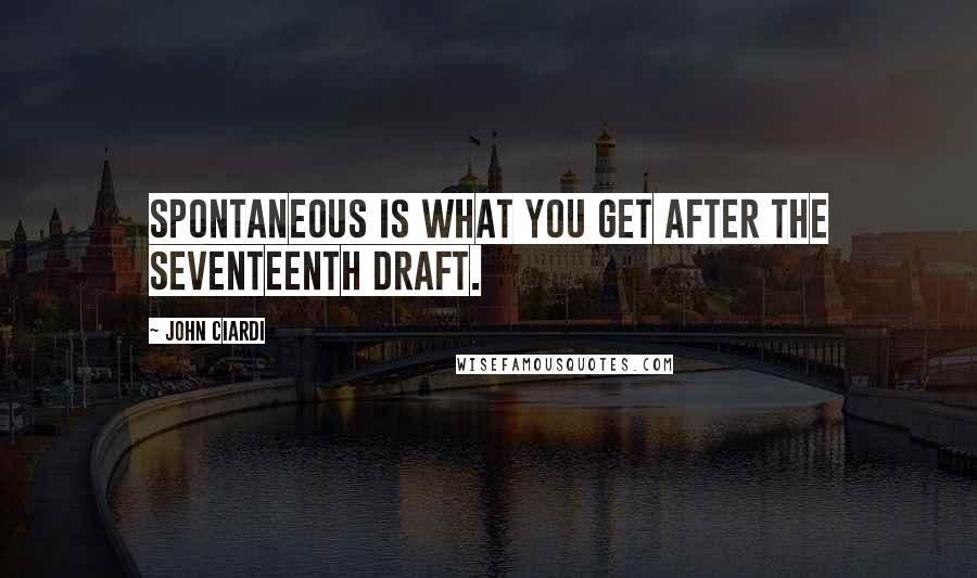 John Ciardi quotes: Spontaneous is what you get after the seventeenth draft.