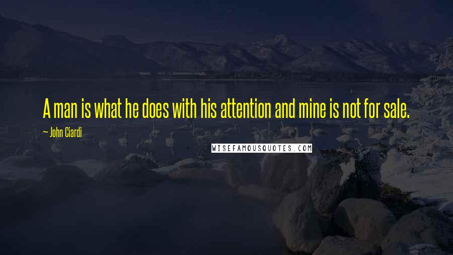 John Ciardi quotes: A man is what he does with his attention and mine is not for sale.