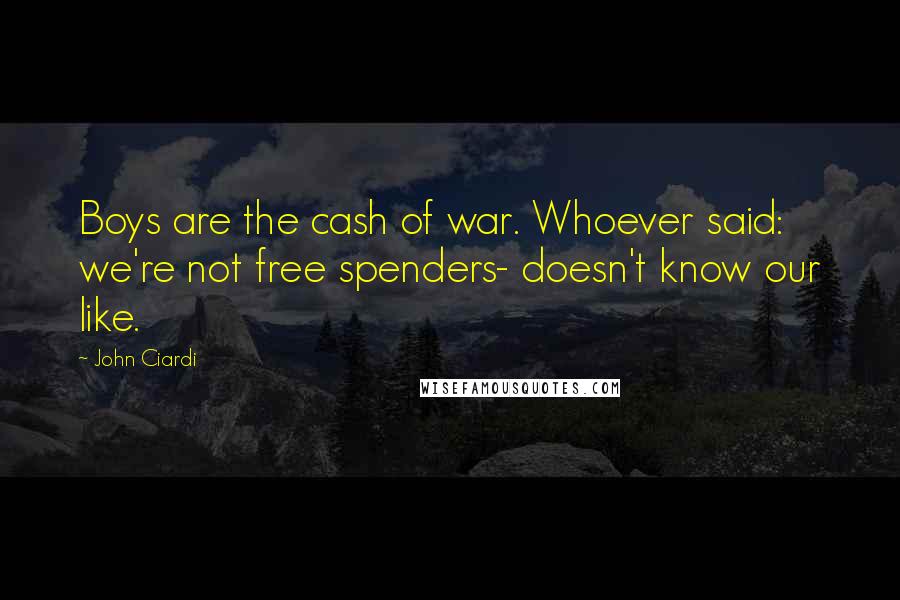 John Ciardi quotes: Boys are the cash of war. Whoever said: we're not free spenders- doesn't know our like.