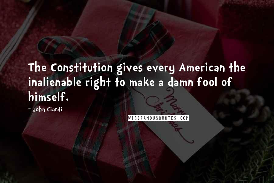 John Ciardi quotes: The Constitution gives every American the inalienable right to make a damn fool of himself.