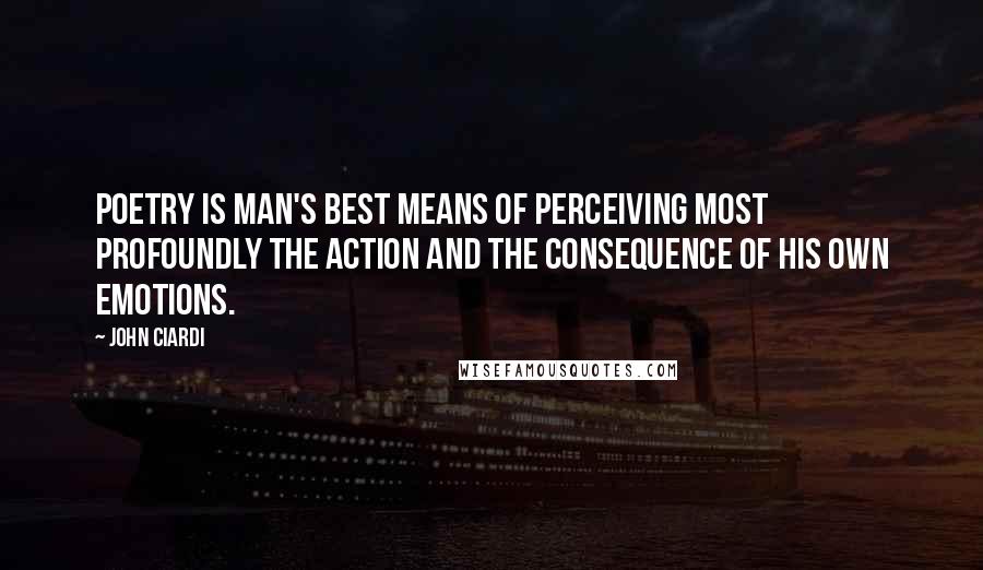 John Ciardi quotes: Poetry is man's best means of perceiving most profoundly the action and the consequence of his own emotions.