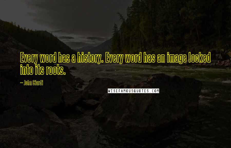 John Ciardi quotes: Every word has a history. Every word has an image locked into its roots.