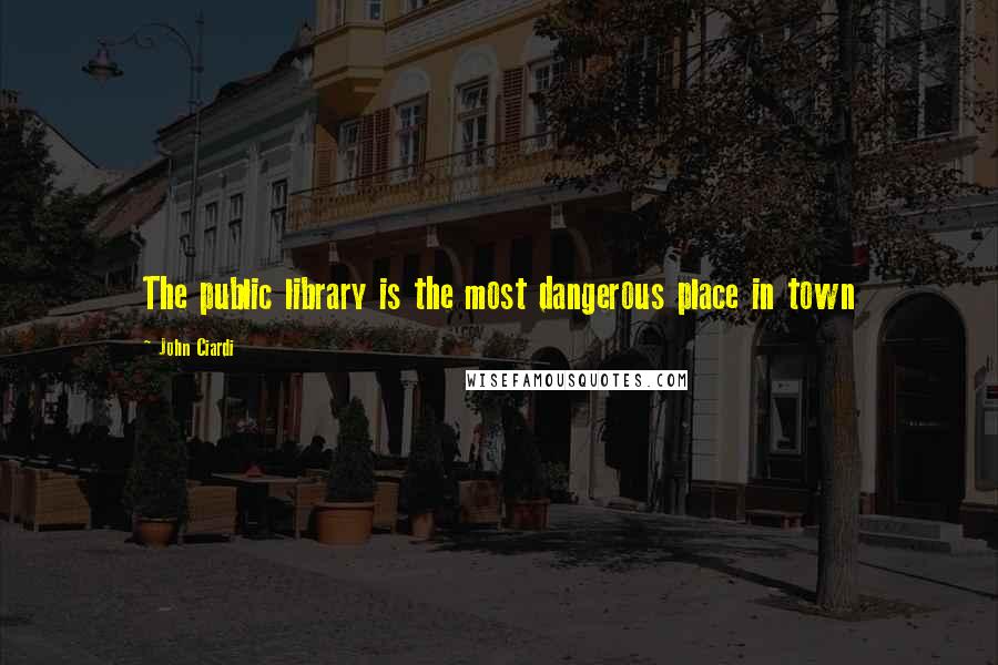 John Ciardi quotes: The public library is the most dangerous place in town