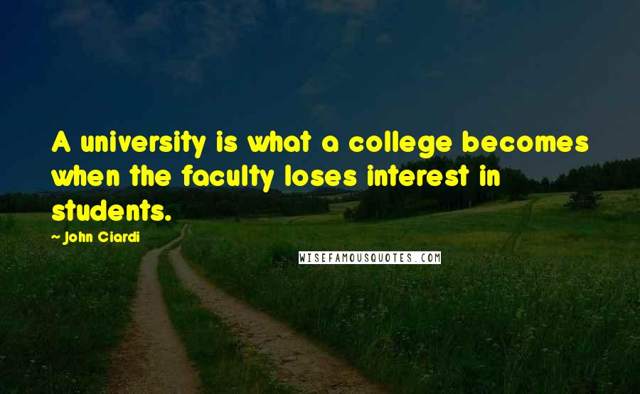 John Ciardi quotes: A university is what a college becomes when the faculty loses interest in students.