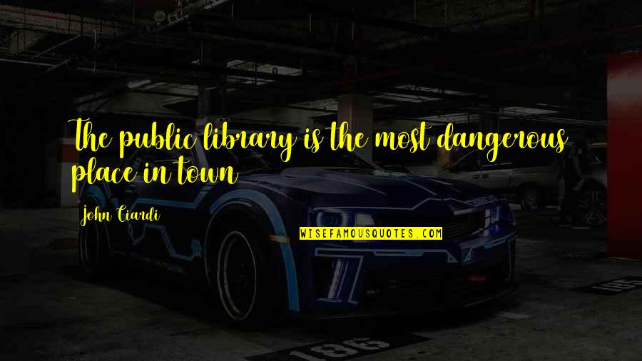 John Ciardi Quotes By John Ciardi: The public library is the most dangerous place