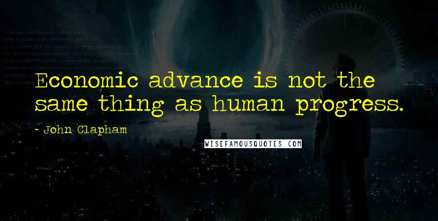 John Clapham quotes: Economic advance is not the same thing as human progress.