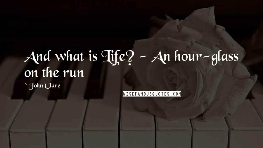 John Clare quotes: And what is Life? - An hour-glass on the run