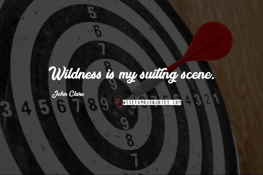 John Clare quotes: Wildness is my suiting scene.