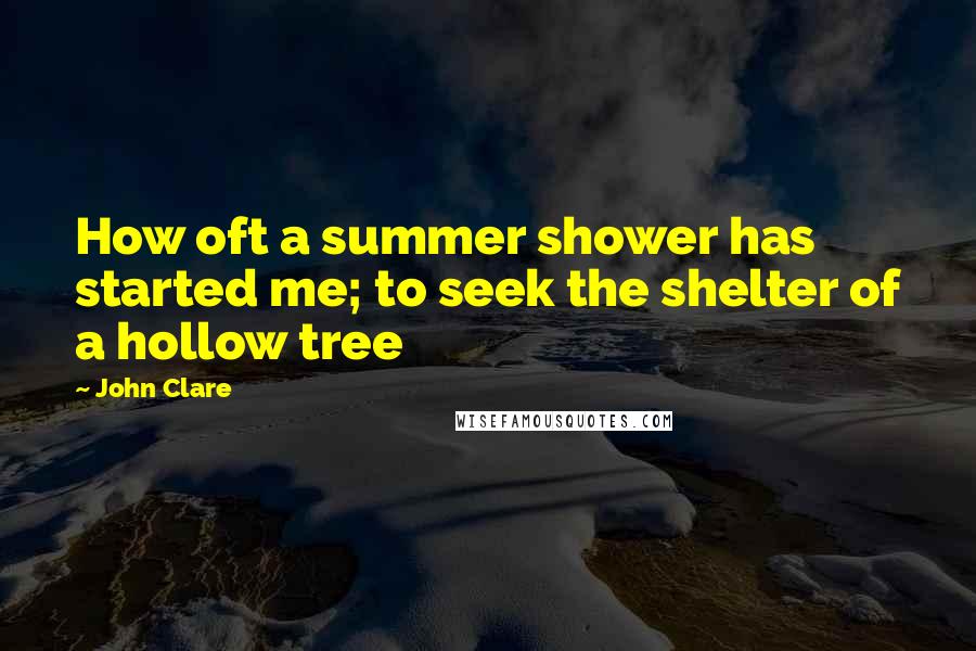 John Clare quotes: How oft a summer shower has started me; to seek the shelter of a hollow tree