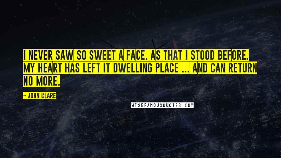 John Clare quotes: I never saw so sweet a face. As that I stood before. My heart has left it dwelling place ... and can return no more.