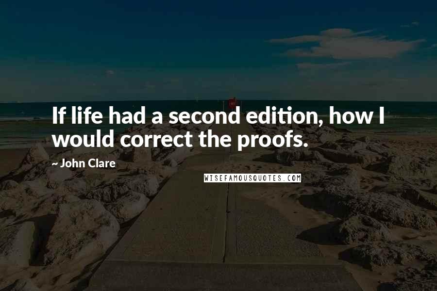 John Clare quotes: If life had a second edition, how I would correct the proofs.