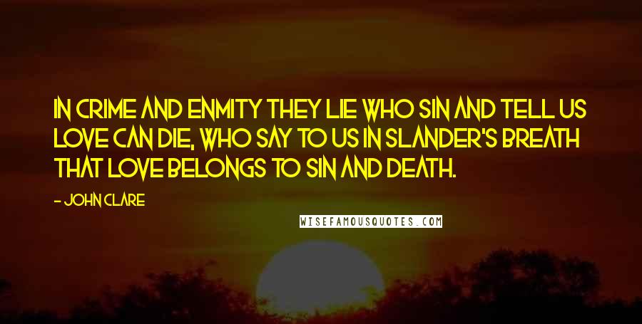 John Clare quotes: In crime and enmity they lie Who sin and tell us love can die, Who say to us in slander's breath That love belongs to sin and death.