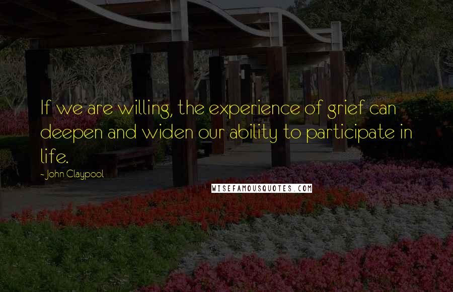 John Claypool quotes: If we are willing, the experience of grief can deepen and widen our ability to participate in life.