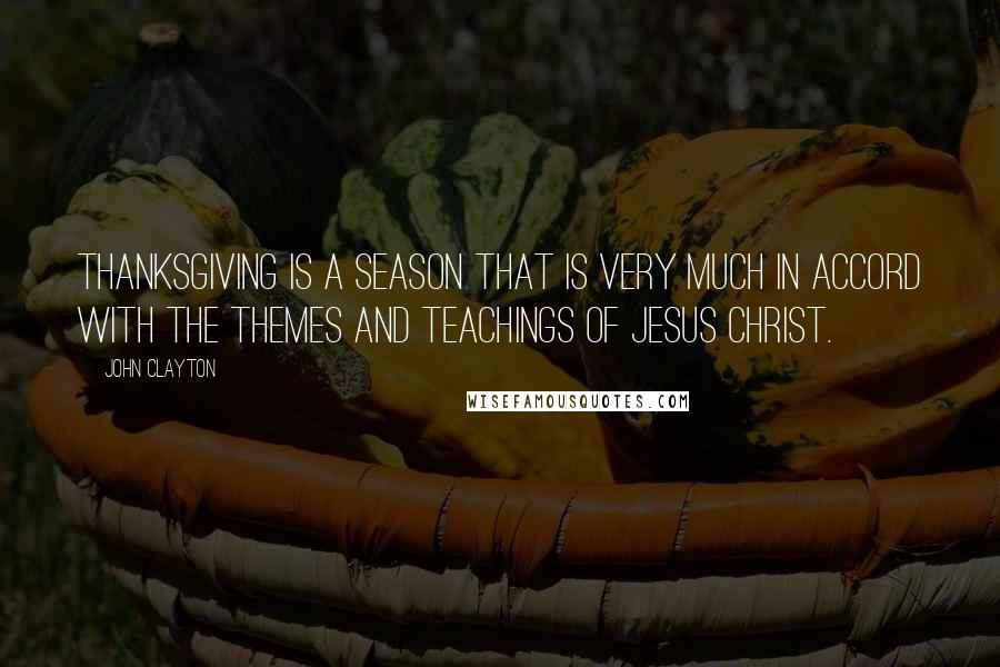 John Clayton quotes: Thanksgiving is a season that is very much in accord with the themes and teachings of Jesus Christ.