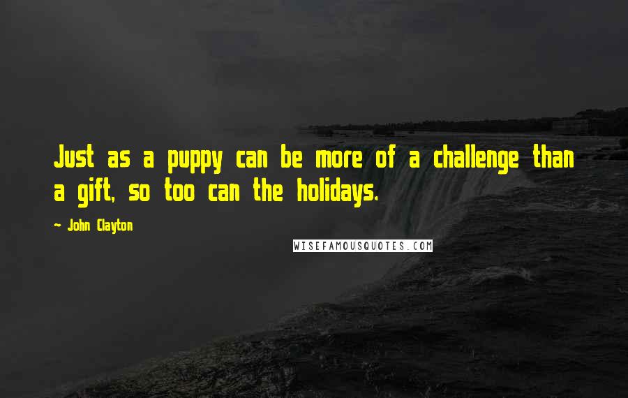 John Clayton quotes: Just as a puppy can be more of a challenge than a gift, so too can the holidays.
