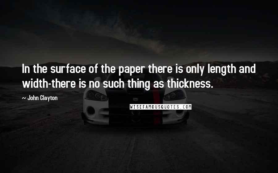 John Clayton quotes: In the surface of the paper there is only length and width-there is no such thing as thickness.