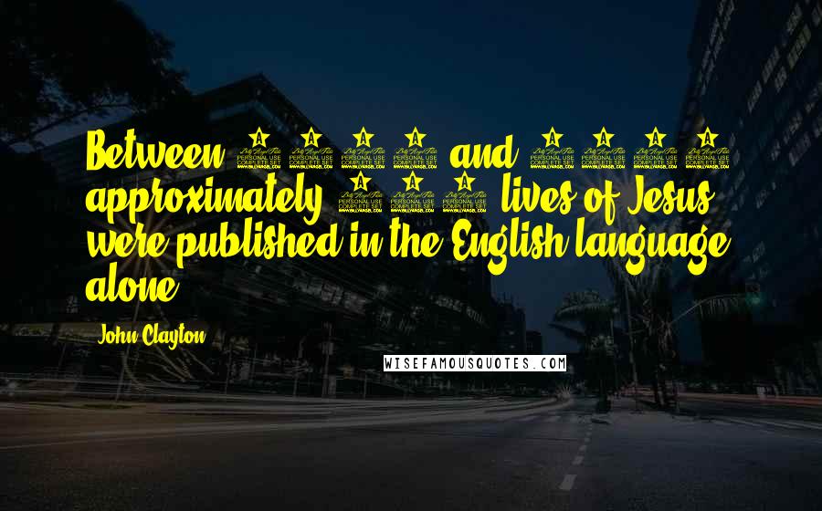 John Clayton quotes: Between 1910 and 1950 approximately 350 lives of Jesus were published in the English language alone.