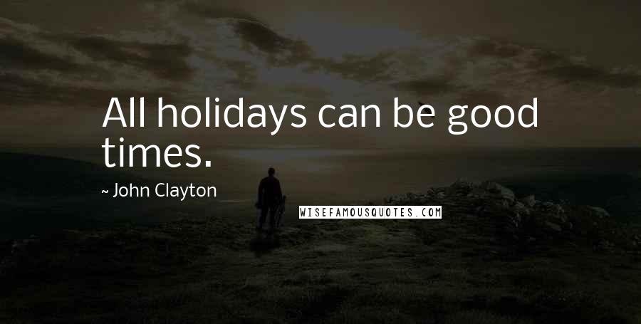 John Clayton quotes: All holidays can be good times.