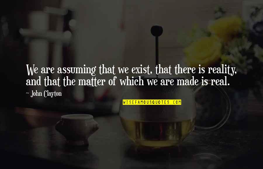 John Clayton Quotes By John Clayton: We are assuming that we exist, that there John Clayton Quotes By John Clayton: We are assuming that we exist, that there
