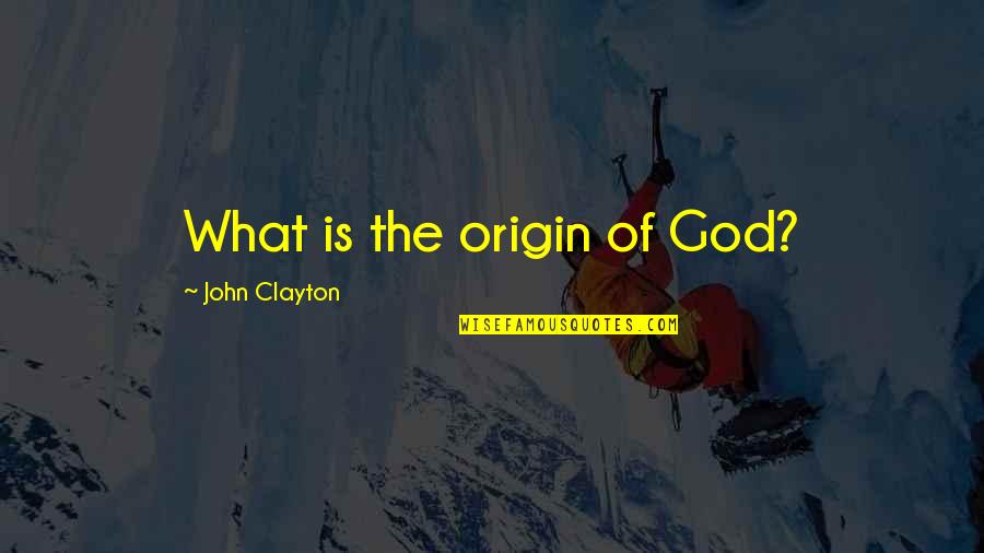 John Clayton Quotes By John Clayton: What is the origin of God? John Clayton Quotes By John Clayton: What is the origin of God?