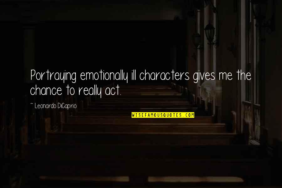 John Clayton Quotes By Leonardo DiCaprio: Portraying emotionally ill characters gives me the chance John Clayton Quotes By Leonardo DiCaprio: Portraying emotionally ill characters gives me the chance