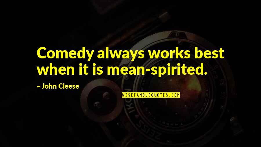 John Cleese Q Quotes By John Cleese: Comedy always works best when it is mean-spirited. John Cleese Q Quotes By John Cleese: Comedy always works best when it is mean-spirited.