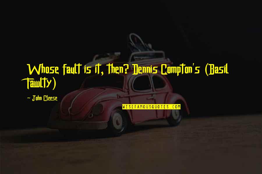 John Cleese Q Quotes By John Cleese: Whose fault is it, then? Dennis Compton's (Basil John Cleese Q Quotes By John Cleese: Whose fault is it, then? Dennis Compton's (Basil