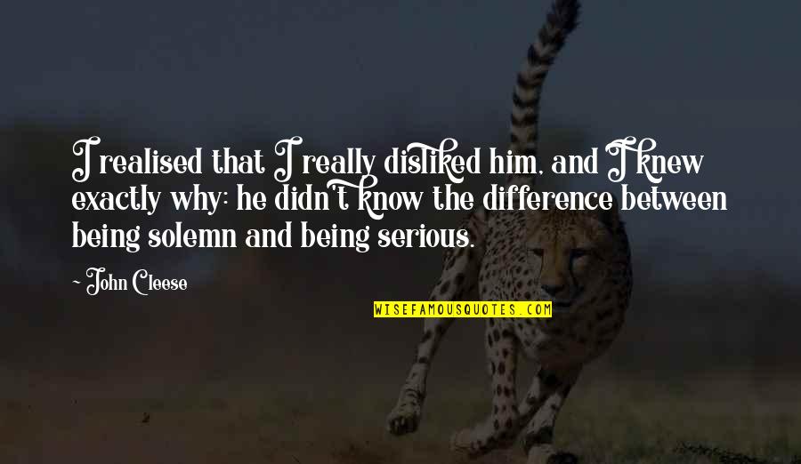 John Cleese Q Quotes By John Cleese: I realised that I really disliked him, and John Cleese Q Quotes By John Cleese: I realised that I really disliked him, and