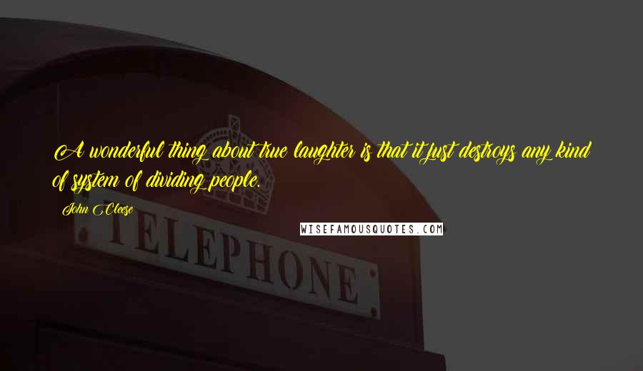 John Cleese quotes: A wonderful thing about true laughter is that it just destroys any kind of system of dividing people.