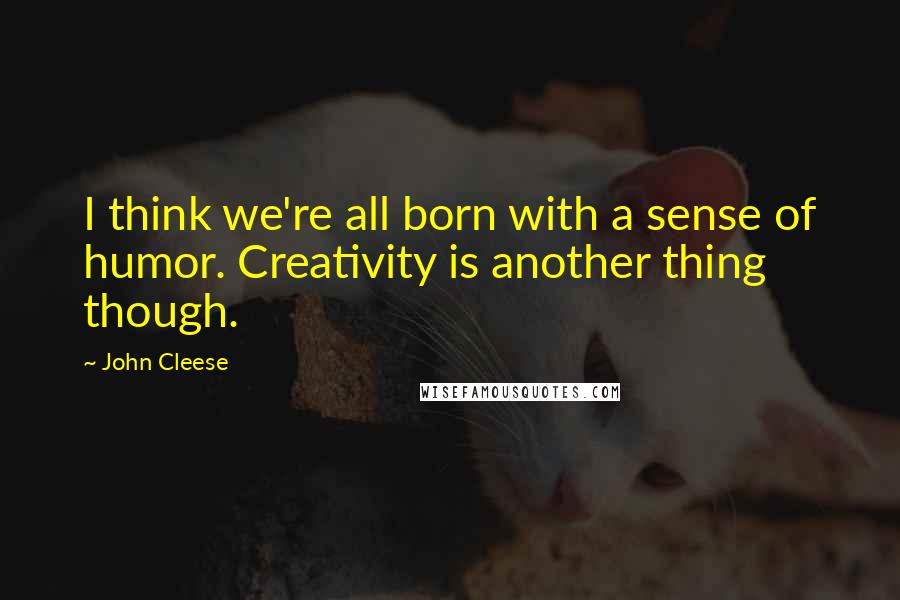 John Cleese quotes: I think we're all born with a sense of humor. Creativity is another thing though.
