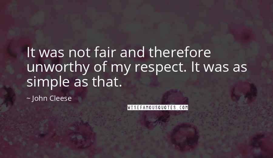 John Cleese quotes: It was not fair and therefore unworthy of my respect. It was as simple as that.