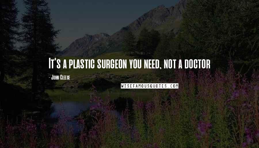 John Cleese quotes: It's a plastic surgeon you need, not a doctor