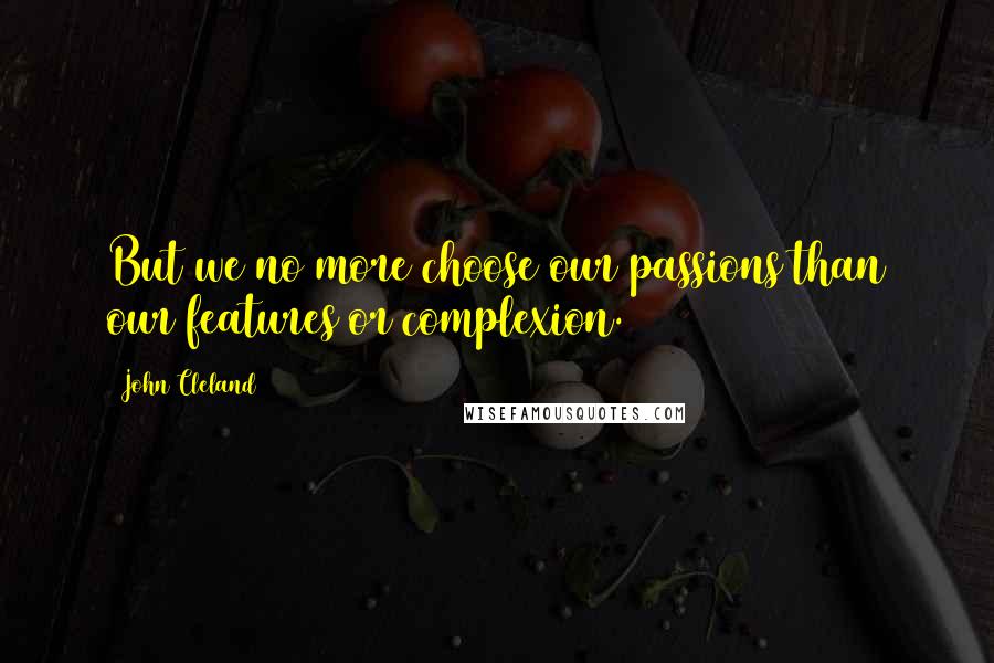 John Cleland quotes: But we no more choose our passions than our features or complexion.